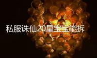 私服诛仙20星宝宝能拆多少豆子