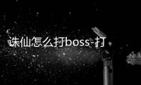 诛仙怎么打boss-打boss攻略