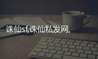 诛仙sf,诛仙私发网,私服诛仙